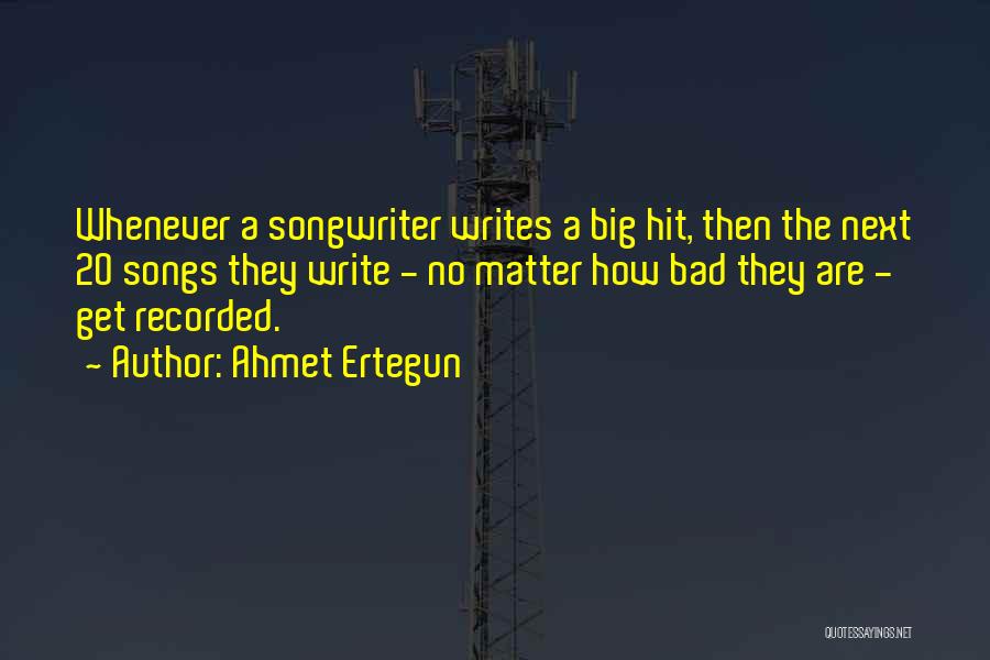 Ahmet Ertegun Quotes: Whenever A Songwriter Writes A Big Hit, Then The Next 20 Songs They Write - No Matter How Bad They