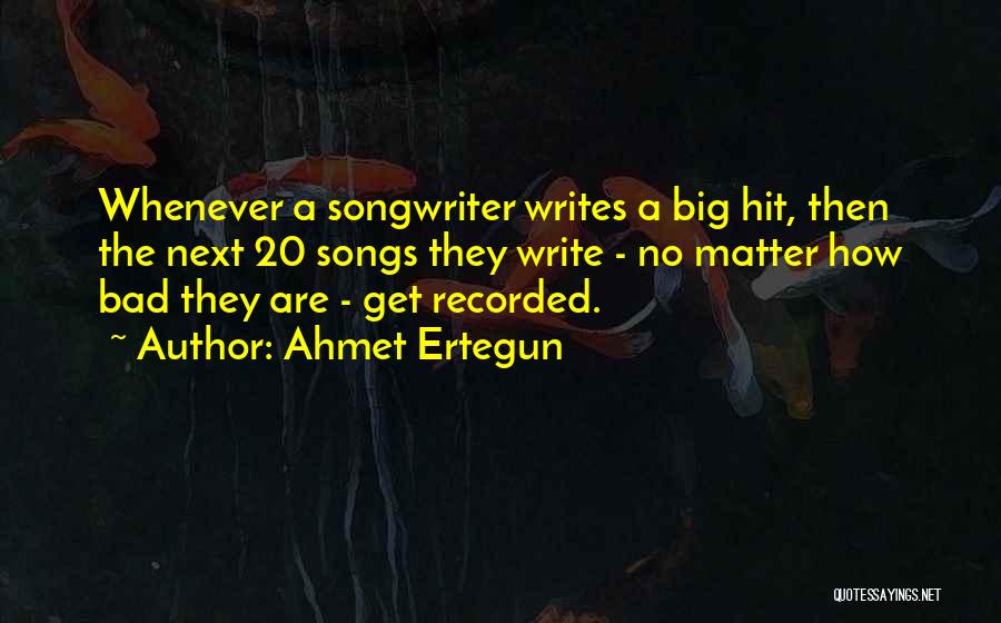 Ahmet Ertegun Quotes: Whenever A Songwriter Writes A Big Hit, Then The Next 20 Songs They Write - No Matter How Bad They