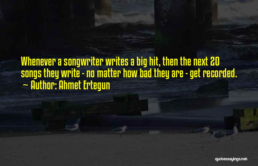 Ahmet Ertegun Quotes: Whenever A Songwriter Writes A Big Hit, Then The Next 20 Songs They Write - No Matter How Bad They