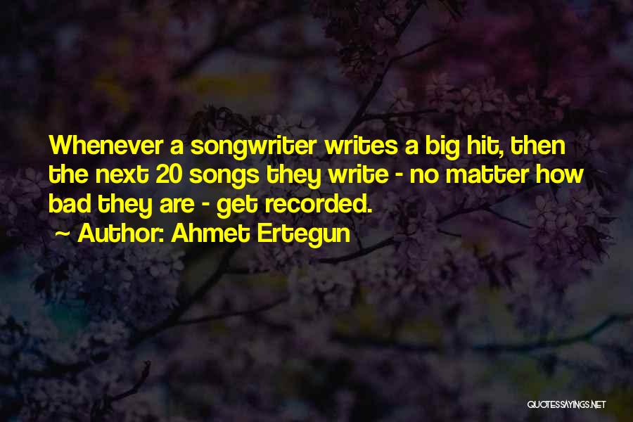 Ahmet Ertegun Quotes: Whenever A Songwriter Writes A Big Hit, Then The Next 20 Songs They Write - No Matter How Bad They