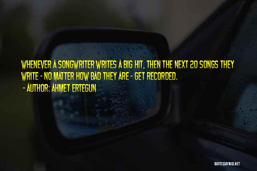 Ahmet Ertegun Quotes: Whenever A Songwriter Writes A Big Hit, Then The Next 20 Songs They Write - No Matter How Bad They