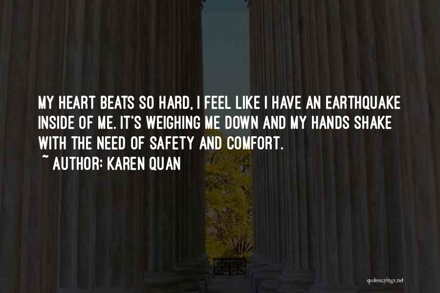 Karen Quan Quotes: My Heart Beats So Hard, I Feel Like I Have An Earthquake Inside Of Me. It's Weighing Me Down And