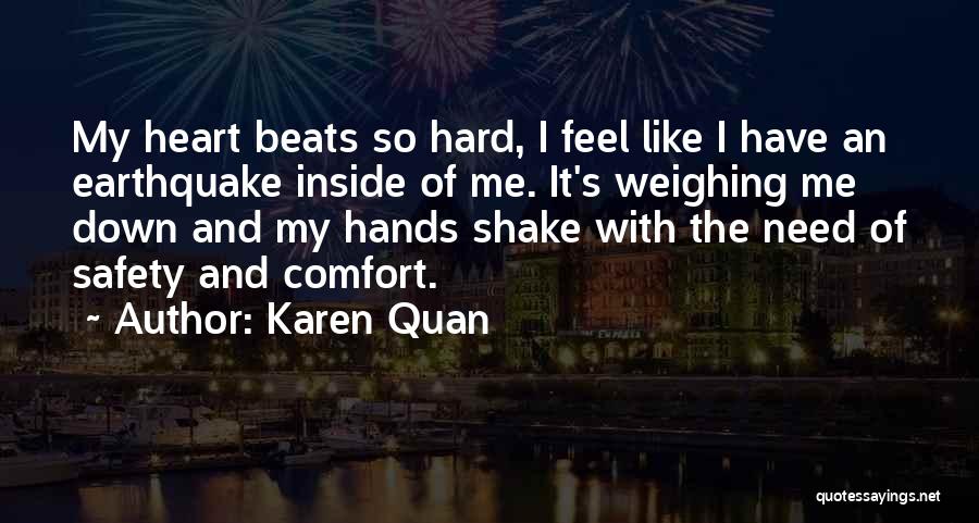 Karen Quan Quotes: My Heart Beats So Hard, I Feel Like I Have An Earthquake Inside Of Me. It's Weighing Me Down And