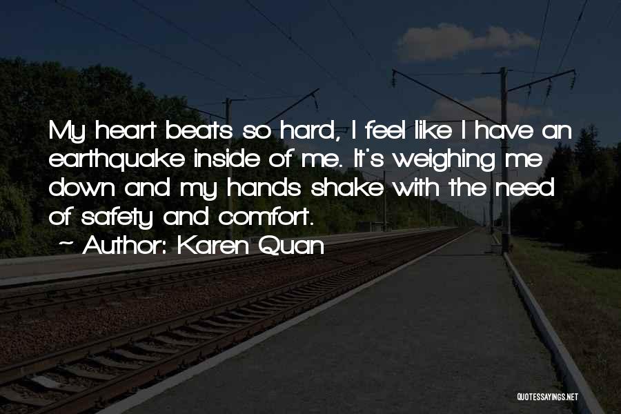 Karen Quan Quotes: My Heart Beats So Hard, I Feel Like I Have An Earthquake Inside Of Me. It's Weighing Me Down And