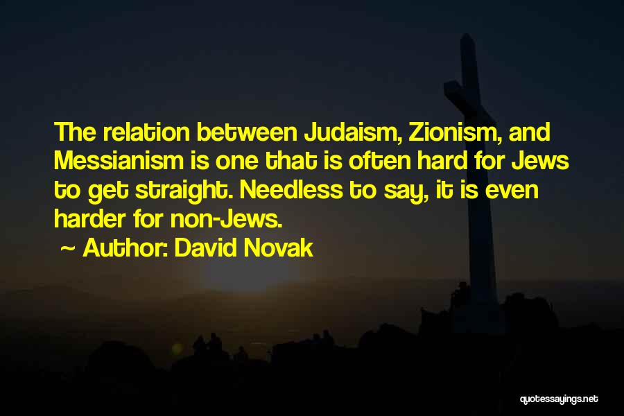 David Novak Quotes: The Relation Between Judaism, Zionism, And Messianism Is One That Is Often Hard For Jews To Get Straight. Needless To