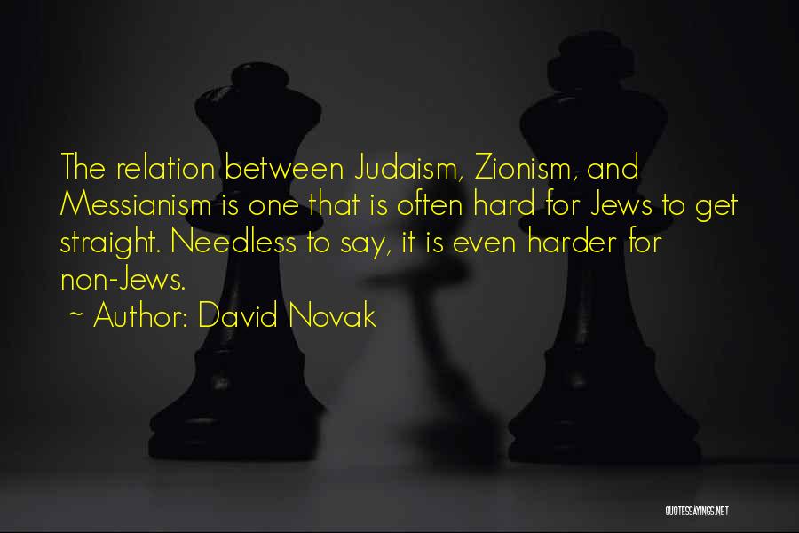 David Novak Quotes: The Relation Between Judaism, Zionism, And Messianism Is One That Is Often Hard For Jews To Get Straight. Needless To