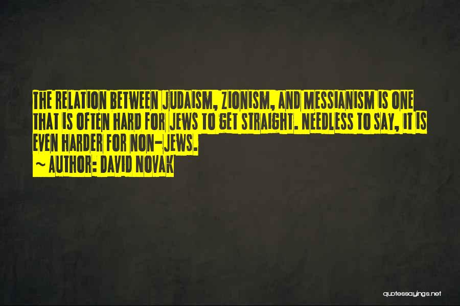 David Novak Quotes: The Relation Between Judaism, Zionism, And Messianism Is One That Is Often Hard For Jews To Get Straight. Needless To