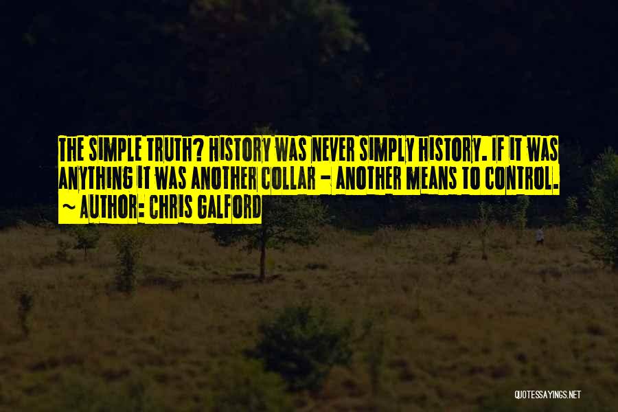 Chris Galford Quotes: The Simple Truth? History Was Never Simply History. If It Was Anything It Was Another Collar - Another Means To