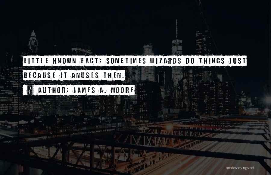 James A. Moore Quotes: Little Known Fact: Sometimes Wizards Do Things Just Because It Amuses Them.