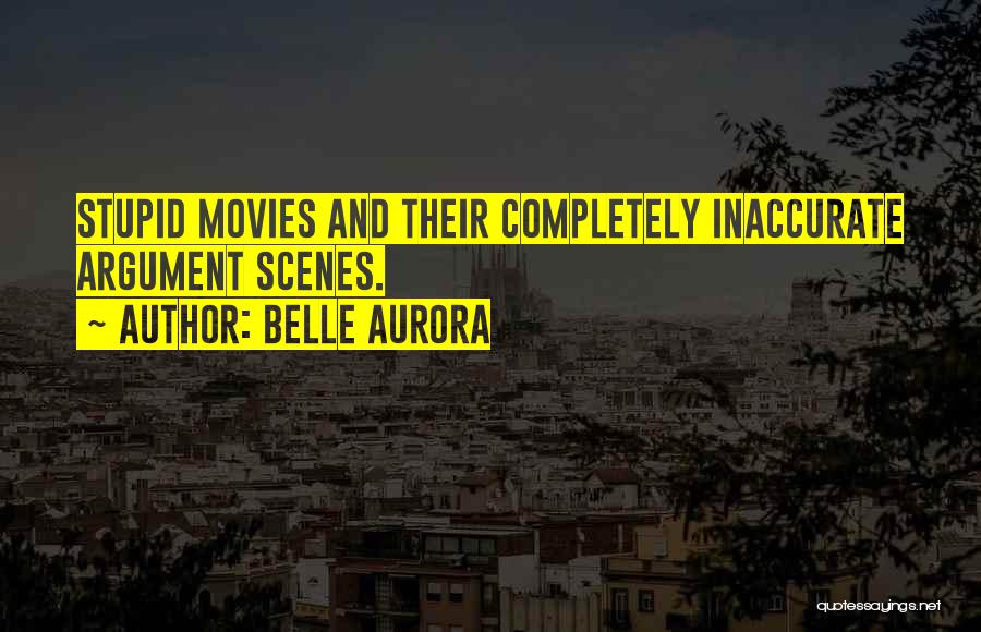 Belle Aurora Quotes: Stupid Movies And Their Completely Inaccurate Argument Scenes.
