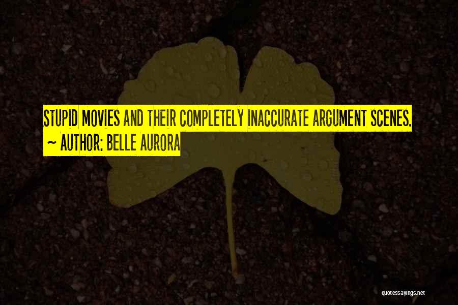 Belle Aurora Quotes: Stupid Movies And Their Completely Inaccurate Argument Scenes.
