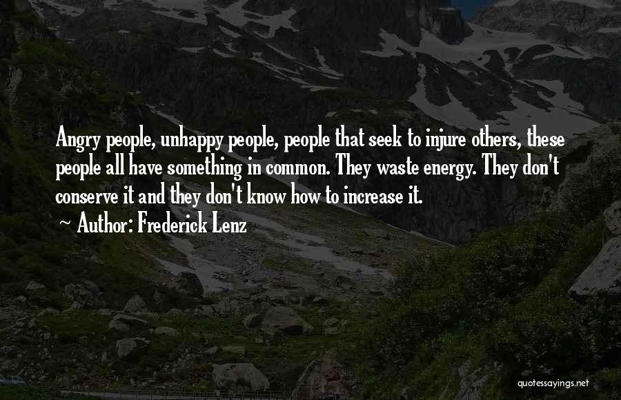 Frederick Lenz Quotes: Angry People, Unhappy People, People That Seek To Injure Others, These People All Have Something In Common. They Waste Energy.