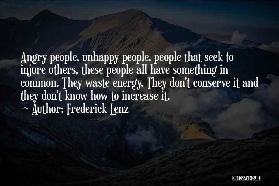 Frederick Lenz Quotes: Angry People, Unhappy People, People That Seek To Injure Others, These People All Have Something In Common. They Waste Energy.