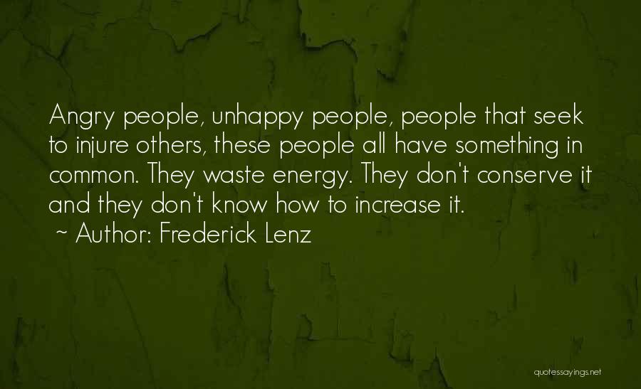 Frederick Lenz Quotes: Angry People, Unhappy People, People That Seek To Injure Others, These People All Have Something In Common. They Waste Energy.