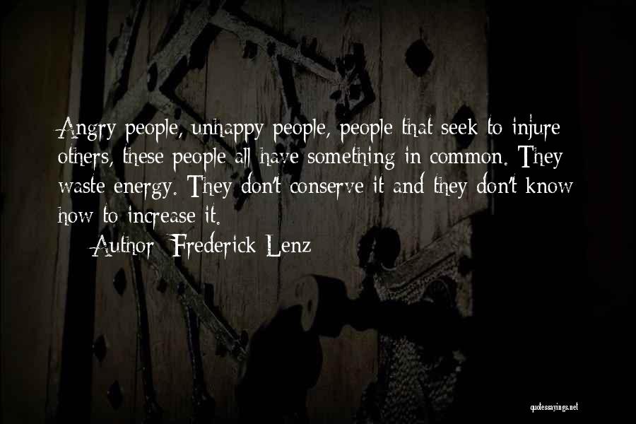 Frederick Lenz Quotes: Angry People, Unhappy People, People That Seek To Injure Others, These People All Have Something In Common. They Waste Energy.