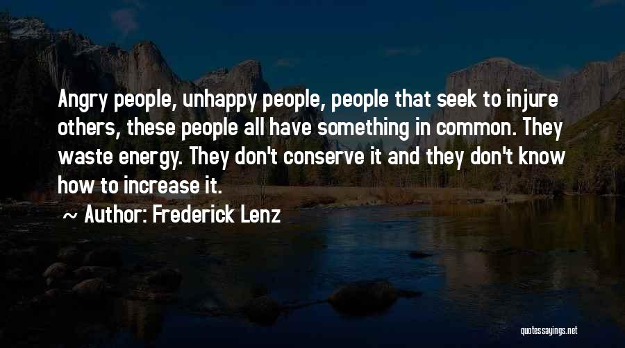 Frederick Lenz Quotes: Angry People, Unhappy People, People That Seek To Injure Others, These People All Have Something In Common. They Waste Energy.