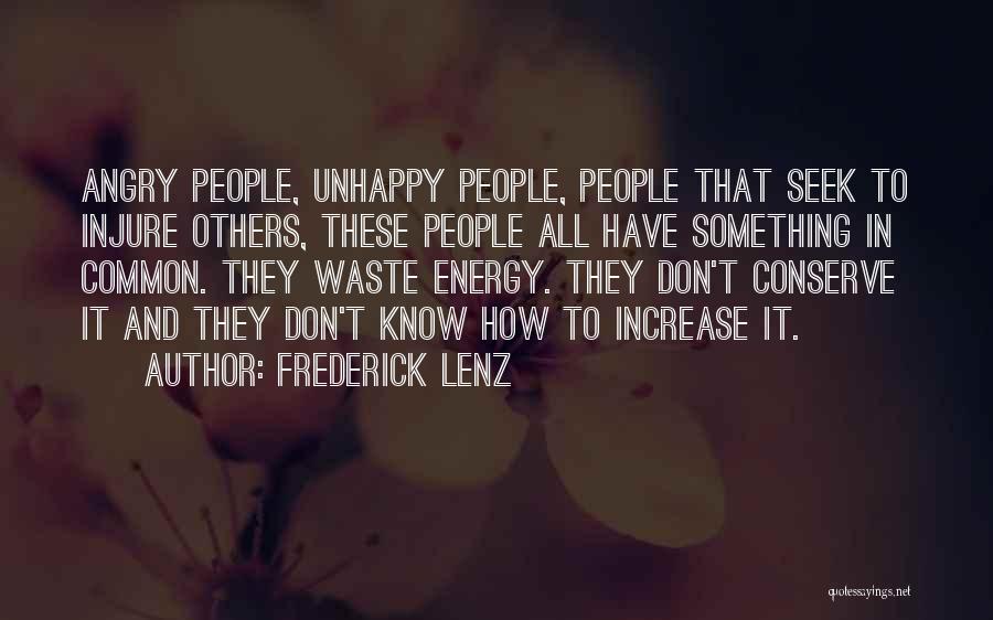 Frederick Lenz Quotes: Angry People, Unhappy People, People That Seek To Injure Others, These People All Have Something In Common. They Waste Energy.
