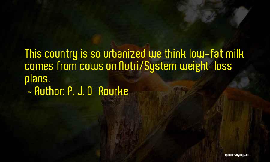 P. J. O'Rourke Quotes: This Country Is So Urbanized We Think Low-fat Milk Comes From Cows On Nutri/system Weight-loss Plans.