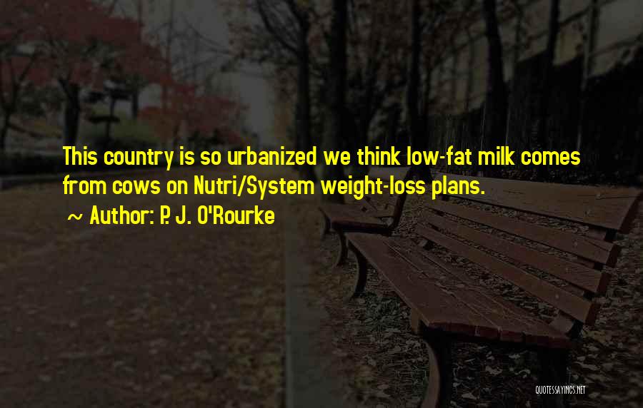 P. J. O'Rourke Quotes: This Country Is So Urbanized We Think Low-fat Milk Comes From Cows On Nutri/system Weight-loss Plans.