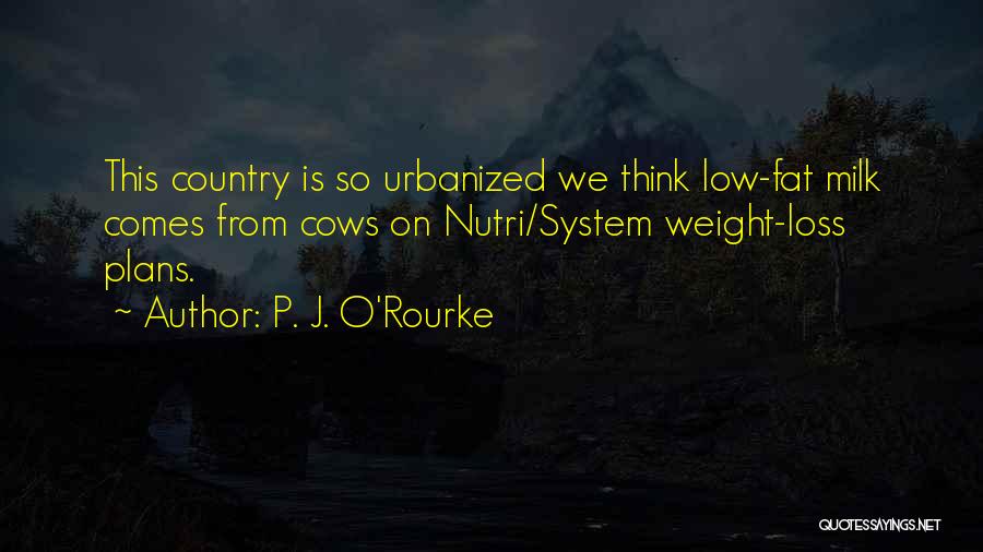 P. J. O'Rourke Quotes: This Country Is So Urbanized We Think Low-fat Milk Comes From Cows On Nutri/system Weight-loss Plans.