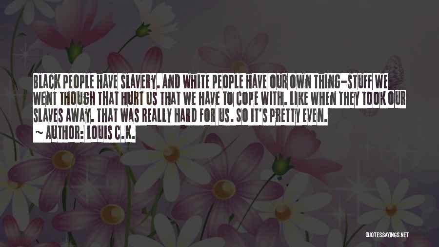 Louis C.K. Quotes: Black People Have Slavery. And White People Have Our Own Thing-stuff We Went Though That Hurt Us That We Have