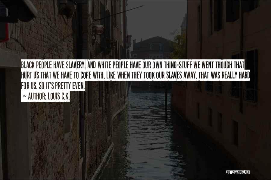 Louis C.K. Quotes: Black People Have Slavery. And White People Have Our Own Thing-stuff We Went Though That Hurt Us That We Have