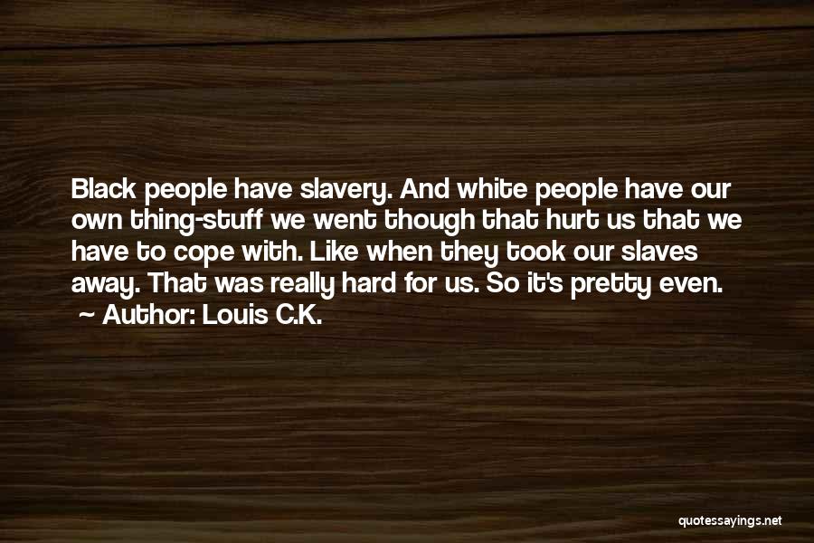 Louis C.K. Quotes: Black People Have Slavery. And White People Have Our Own Thing-stuff We Went Though That Hurt Us That We Have