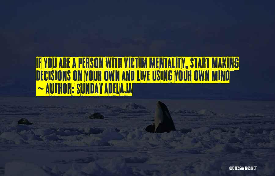 Sunday Adelaja Quotes: If You Are A Person With Victim Mentality, Start Making Decisions On Your Own And Live Using Your Own Mind