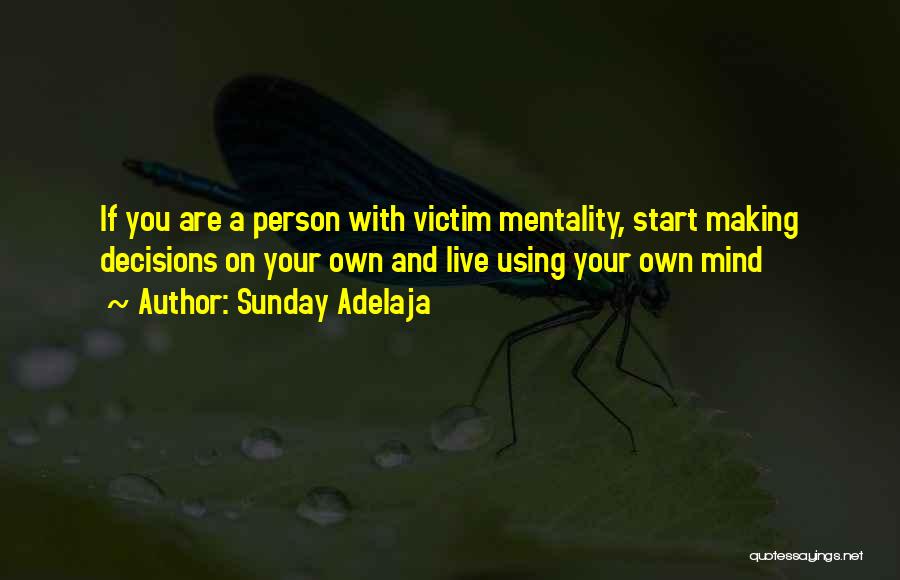 Sunday Adelaja Quotes: If You Are A Person With Victim Mentality, Start Making Decisions On Your Own And Live Using Your Own Mind