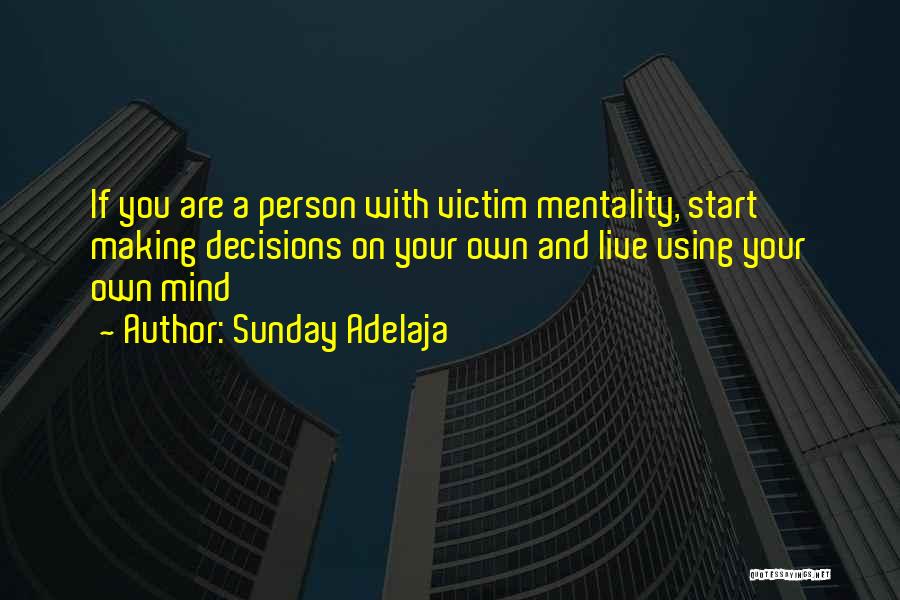 Sunday Adelaja Quotes: If You Are A Person With Victim Mentality, Start Making Decisions On Your Own And Live Using Your Own Mind