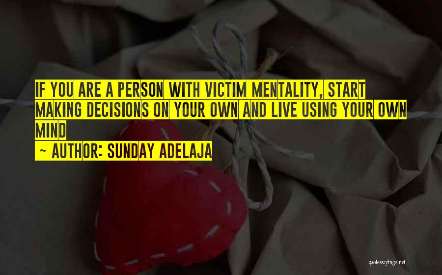 Sunday Adelaja Quotes: If You Are A Person With Victim Mentality, Start Making Decisions On Your Own And Live Using Your Own Mind