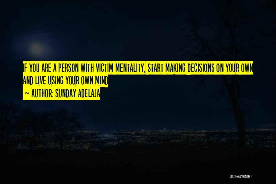 Sunday Adelaja Quotes: If You Are A Person With Victim Mentality, Start Making Decisions On Your Own And Live Using Your Own Mind