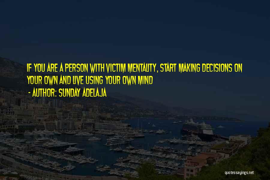 Sunday Adelaja Quotes: If You Are A Person With Victim Mentality, Start Making Decisions On Your Own And Live Using Your Own Mind