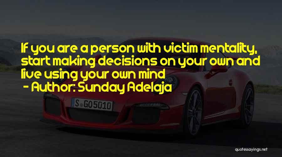 Sunday Adelaja Quotes: If You Are A Person With Victim Mentality, Start Making Decisions On Your Own And Live Using Your Own Mind