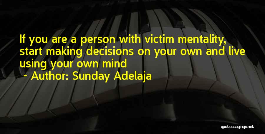 Sunday Adelaja Quotes: If You Are A Person With Victim Mentality, Start Making Decisions On Your Own And Live Using Your Own Mind