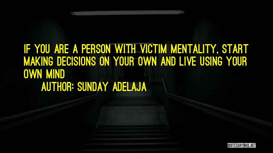 Sunday Adelaja Quotes: If You Are A Person With Victim Mentality, Start Making Decisions On Your Own And Live Using Your Own Mind