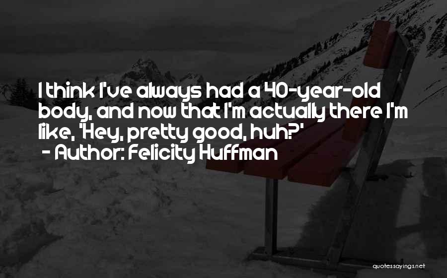 40 Year Old Quotes By Felicity Huffman