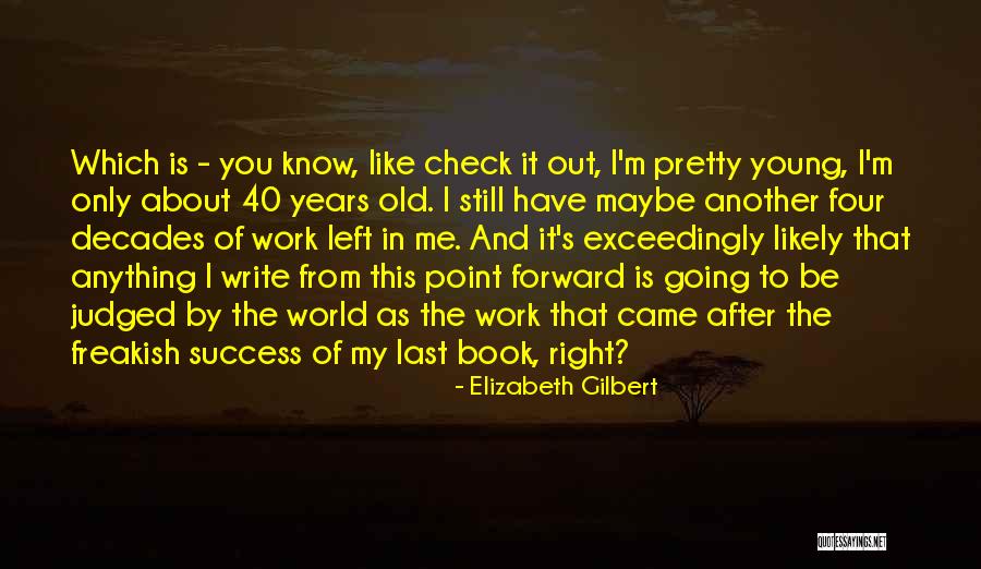 40 Years Old Quotes By Elizabeth Gilbert 40 Years Old Quotes By Elizabeth Gilbert
