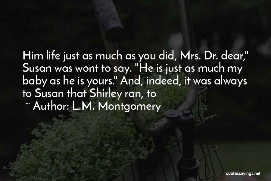 L.M. Montgomery Quotes: Him Life Just As Much As You Did, Mrs. Dr. Dear, Susan Was Wont To Say. He Is Just As