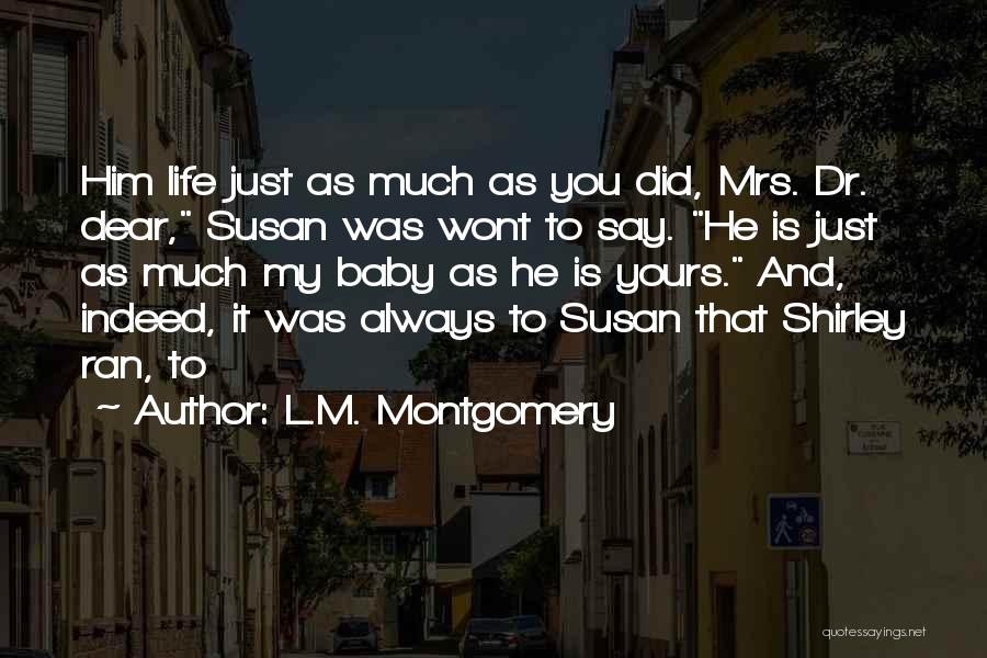 L.M. Montgomery Quotes: Him Life Just As Much As You Did, Mrs. Dr. Dear, Susan Was Wont To Say. He Is Just As