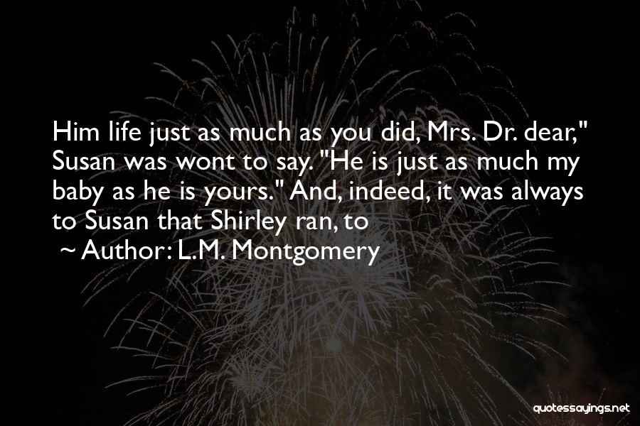 L.M. Montgomery Quotes: Him Life Just As Much As You Did, Mrs. Dr. Dear, Susan Was Wont To Say. He Is Just As