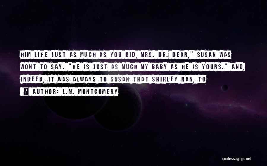 L.M. Montgomery Quotes: Him Life Just As Much As You Did, Mrs. Dr. Dear, Susan Was Wont To Say. He Is Just As