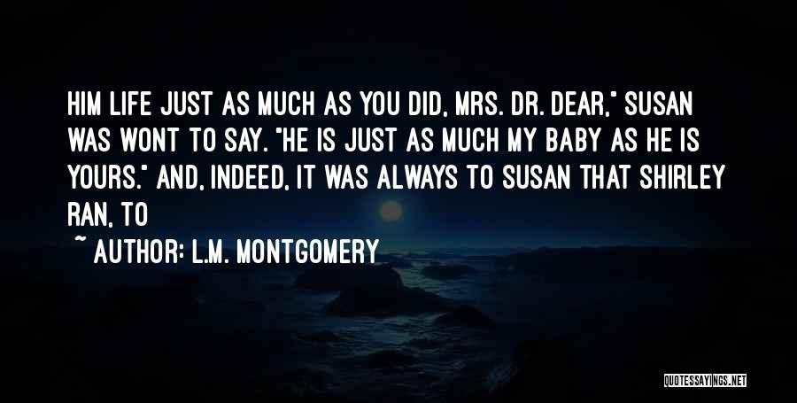 L.M. Montgomery Quotes: Him Life Just As Much As You Did, Mrs. Dr. Dear, Susan Was Wont To Say. He Is Just As