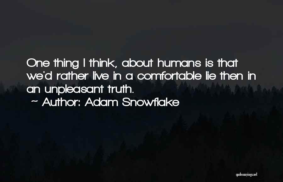 Adam Snowflake Quotes: One Thing I Think, About Humans Is That We'd Rather Live In A Comfortable Lie Then In An Unpleasant Truth.