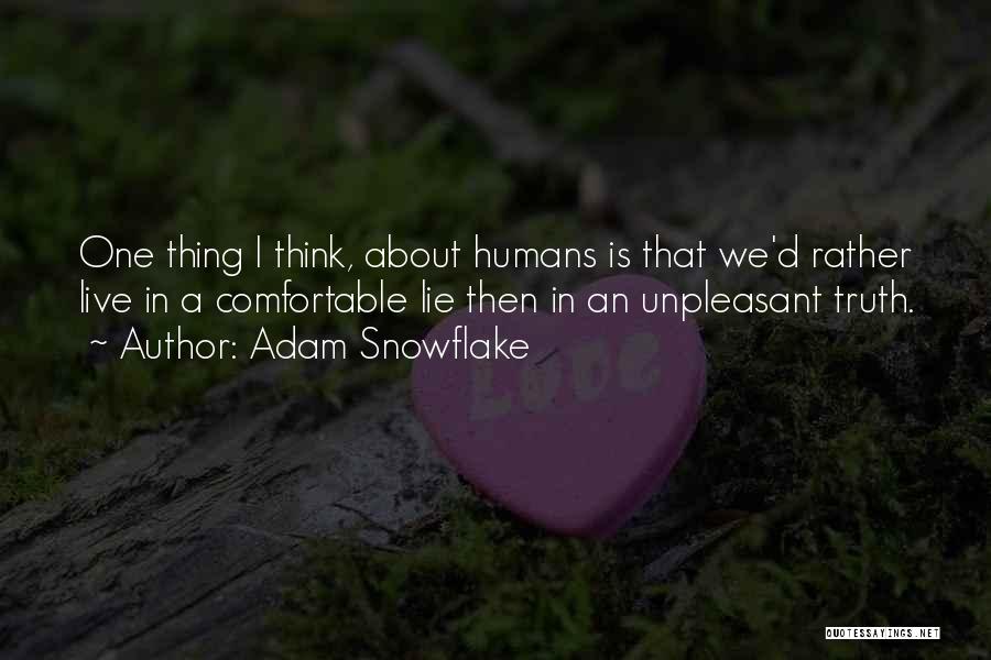 Adam Snowflake Quotes: One Thing I Think, About Humans Is That We'd Rather Live In A Comfortable Lie Then In An Unpleasant Truth.