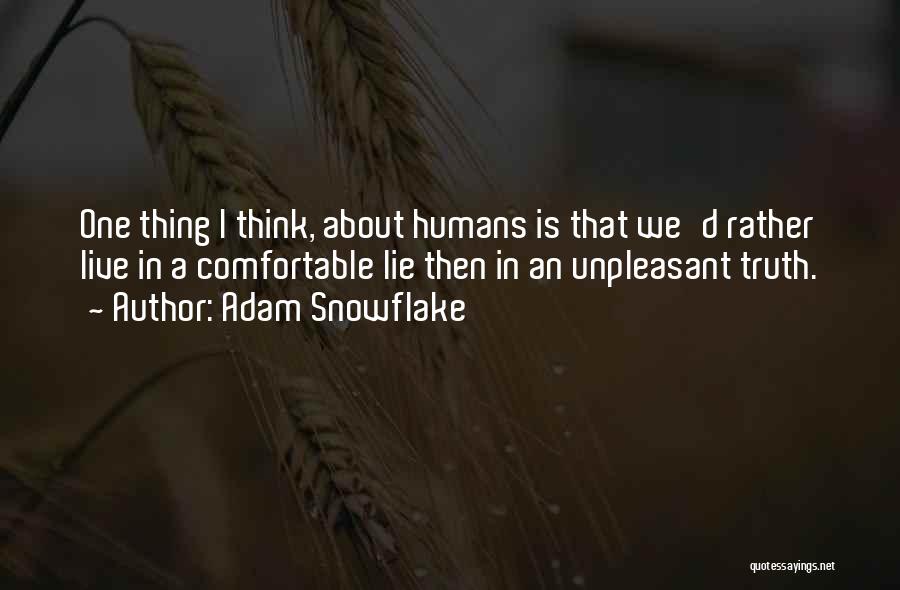 Adam Snowflake Quotes: One Thing I Think, About Humans Is That We'd Rather Live In A Comfortable Lie Then In An Unpleasant Truth.