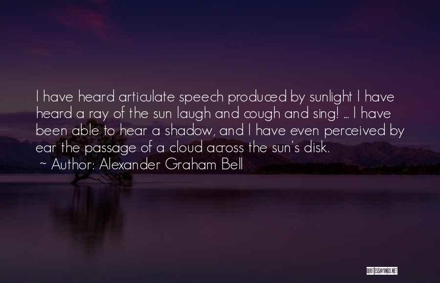Alexander Graham Bell Quotes: I Have Heard Articulate Speech Produced By Sunlight I Have Heard A Ray Of The Sun Laugh And Cough And