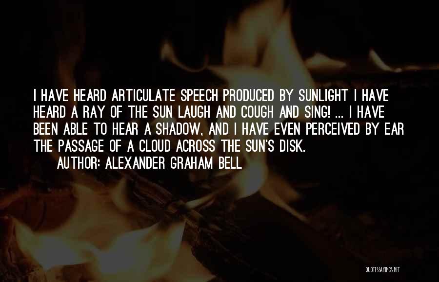 Alexander Graham Bell Quotes: I Have Heard Articulate Speech Produced By Sunlight I Have Heard A Ray Of The Sun Laugh And Cough And