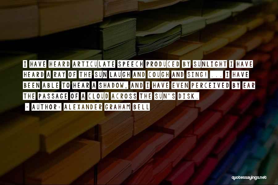 Alexander Graham Bell Quotes: I Have Heard Articulate Speech Produced By Sunlight I Have Heard A Ray Of The Sun Laugh And Cough And