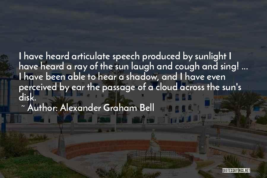 Alexander Graham Bell Quotes: I Have Heard Articulate Speech Produced By Sunlight I Have Heard A Ray Of The Sun Laugh And Cough And